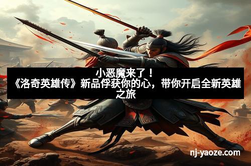 小恶魔来了！《洛奇英雄传》新品俘获你的心，带你开启全新英雄之旅